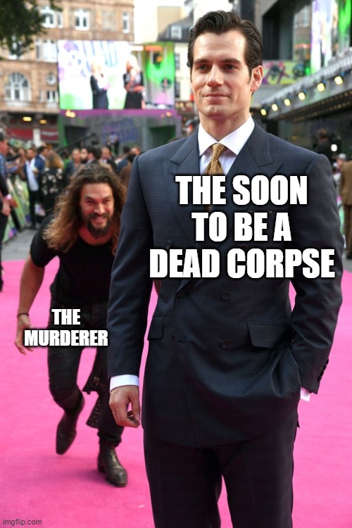 Jason Momoa Henry Cavill Meme | THE SOON TO BE A DEAD CORPSE; THE MURDERER | image tagged in jason momoa henry cavill meme | made w/ Imgflip meme maker