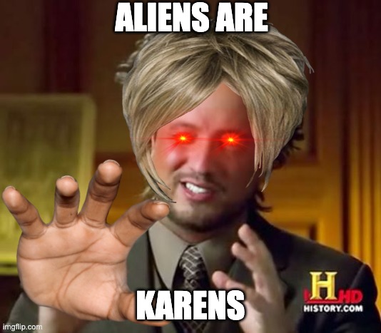 What.... | ALIENS ARE; KARENS | image tagged in aliens,memes,funny memes | made w/ Imgflip meme maker