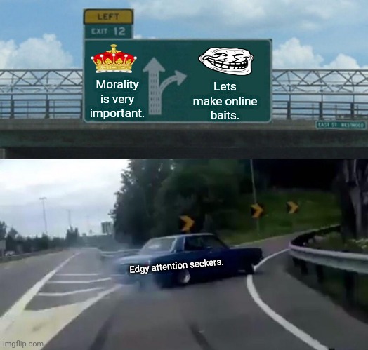 Left Exit 12 Off Ramp Meme | Lets make online baits. Morality is very important. Edgy attention seekers. | image tagged in memes,left exit 12 off ramp,danger | made w/ Imgflip meme maker