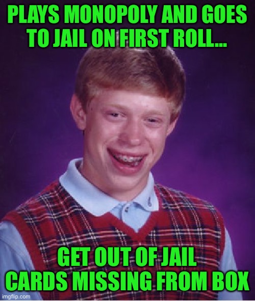 Bad Luck Brian Meme | PLAYS MONOPOLY AND GOES TO JAIL ON FIRST ROLL... GET OUT OF JAIL CARDS MISSING FROM BOX | image tagged in memes,bad luck brian | made w/ Imgflip meme maker