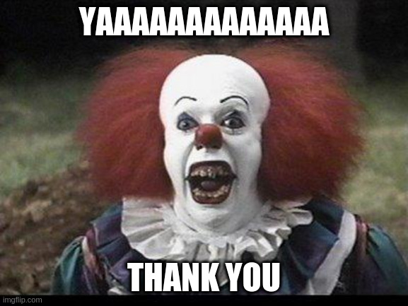 Scary Clown | YAAAAAAAAAAAAA THANK YOU | image tagged in scary clown | made w/ Imgflip meme maker