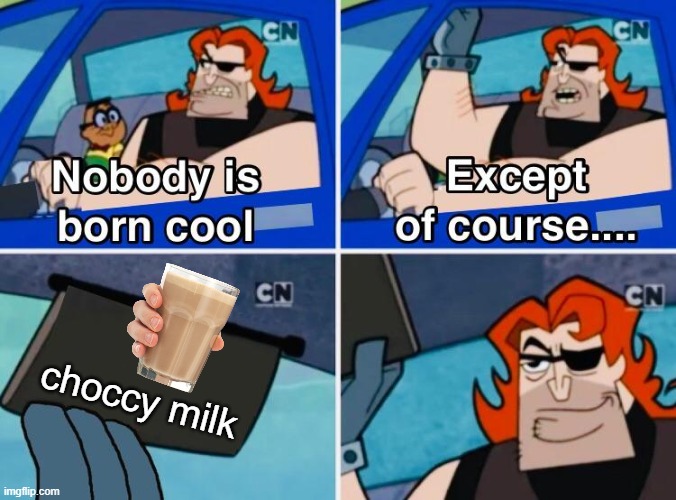 Hello front page! | choccy milk | image tagged in nobody is born cool,memes,choccy milk | made w/ Imgflip meme maker