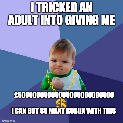 Success Kid Meme | I TRICKED AN ADULT INTO GIVING ME; £60000000000000000000000000; I CAN BUY SO MANY ROBUX WITH THIS | image tagged in memes,success kid | made w/ Imgflip meme maker