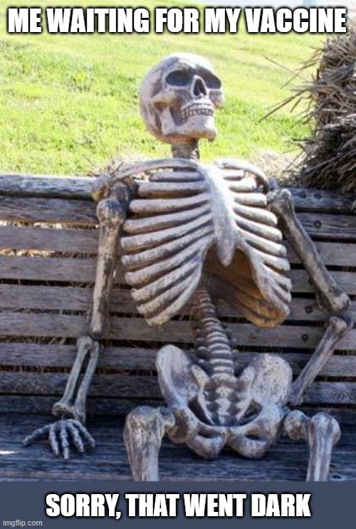 Sometimes you just start creating something without thinking through the full meaning | ME WAITING FOR MY VACCINE; SORRY, THAT WENT DARK | image tagged in memes,waiting skeleton,vaccine,covid-19,dark humor | made w/ Imgflip meme maker