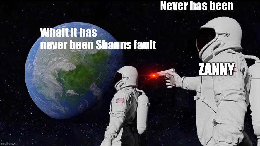 Always Has Been Meme | Never has been; Whait it has never been Shauns fault; ZANNY | image tagged in memes,always has been,ZanClan | made w/ Imgflip meme maker