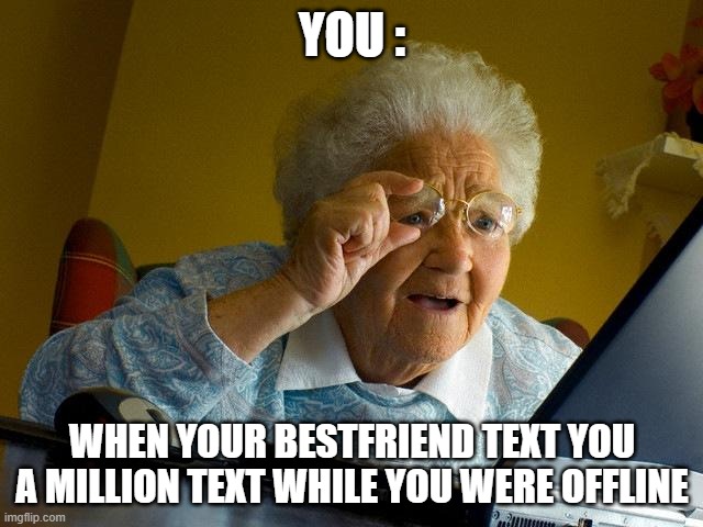 Your bestfriend is spamming you | YOU :; WHEN YOUR BESTFRIEND TEXT YOU A MILLION TEXT WHILE YOU WERE OFFLINE | image tagged in memes,grandma finds the internet | made w/ Imgflip meme maker