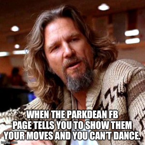 Ummmmm | WHEN THE PARKDEAN FB PAGE TELLS YOU TO SHOW THEM YOUR MOVES AND YOU CAN’T DANCE. | image tagged in memes,confused lebowski | made w/ Imgflip meme maker