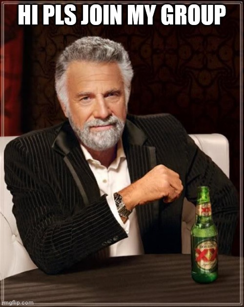 The Most Interesting Man In The World Meme | HI PLS JOIN MY GROUP | image tagged in memes,the most interesting man in the world | made w/ Imgflip meme maker