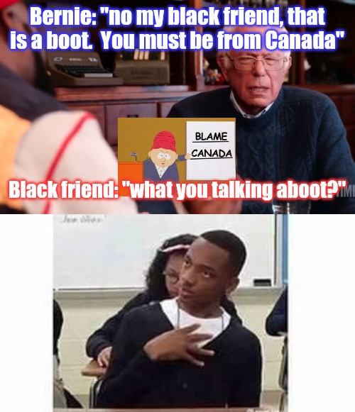 About Vs a boot. Canada fault | Bernie: "no my black friend, that is a boot.  You must be from Canada"; Black friend: "what you talking aboot?" | image tagged in bernie sneaker flex,oh my gosh,roll safe think about it | made w/ Imgflip meme maker