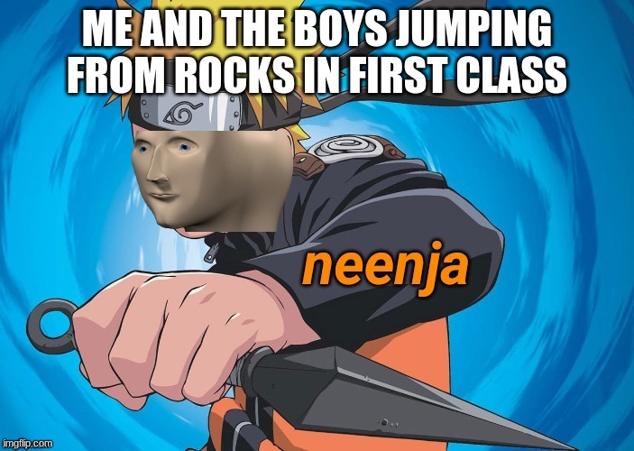 Naruto Stonks | ME AND THE BOYS JUMPING FROM ROCKS IN FIRST CLASS | image tagged in naruto stonks | made w/ Imgflip meme maker