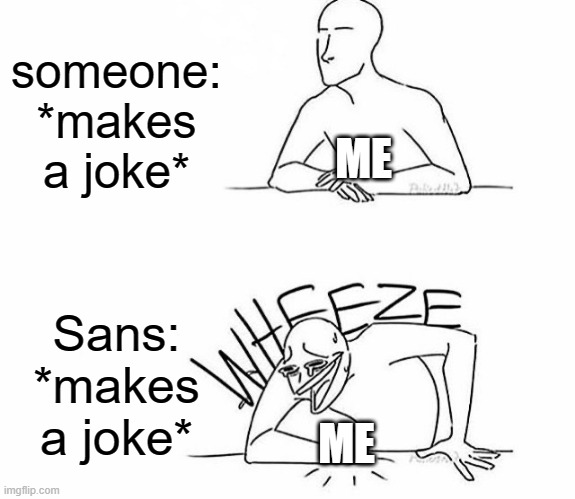 Sans has a lot of funny jokes! | someone: *makes a joke*; ME; Sans: *makes a joke*; ME | image tagged in memes,wheeze,sans undertale,jokes | made w/ Imgflip meme maker