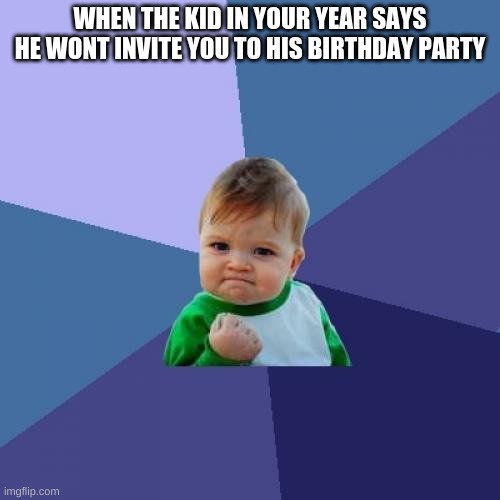 upvotes pls | WHEN THE KID IN YOUR YEAR SAYS HE WONT INVITE YOU TO HIS BIRTHDAY PARTY | image tagged in memes,success kid | made w/ Imgflip meme maker