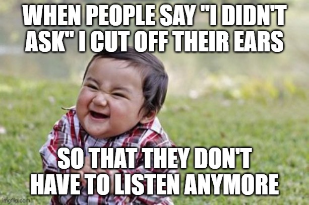 gotta cut off them ears | WHEN PEOPLE SAY "I DIDN'T ASK" I CUT OFF THEIR EARS; SO THAT THEY DON'T HAVE TO LISTEN ANYMORE | image tagged in memes,evil toddler | made w/ Imgflip meme maker