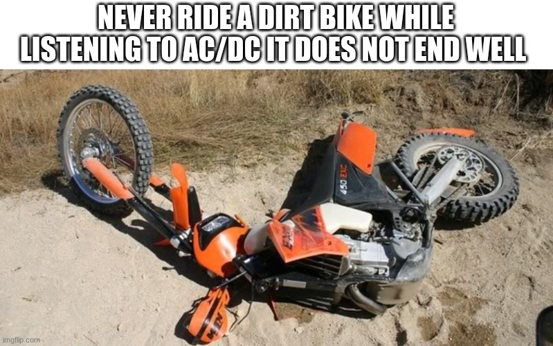 NEVER RIDE A DIRT BIKE WHILE LISTENING TO AC/DC IT DOES NOT END WELL | made w/ Imgflip meme maker