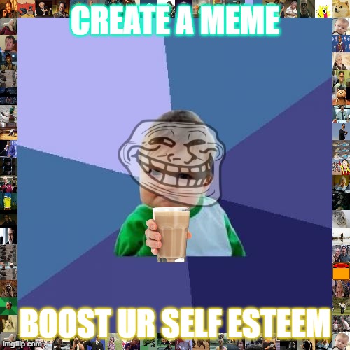 Go forth make memes! | CREATE A MEME; BOOST UR SELF ESTEEM | image tagged in memes,success kid | made w/ Imgflip meme maker