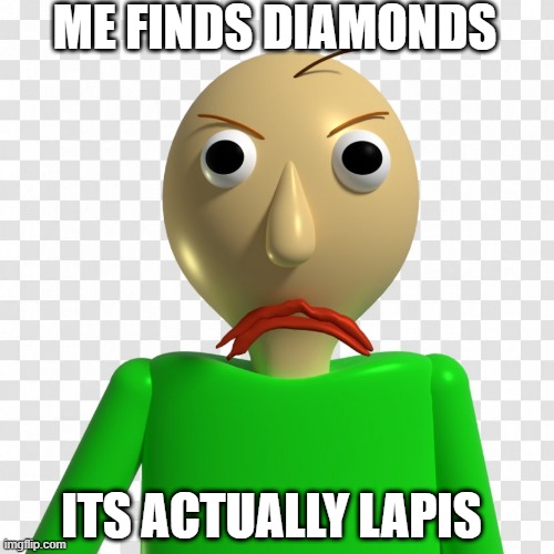 when you get mistaken by diamonds and lapis | ME FINDS DIAMONDS; ITS ACTUALLY LAPIS | image tagged in baldi | made w/ Imgflip meme maker