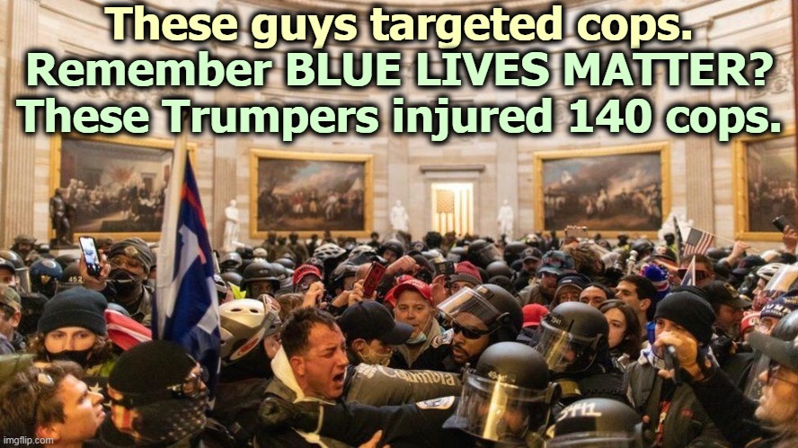 Conservatives are supposed to defend cops, not maim, impale, concuss or gouge them. | These guys targeted cops. Remember BLUE LIVES MATTER?
These Trumpers injured 140 cops. | image tagged in capitol protestors,republican,hypocrite,trump,cult | made w/ Imgflip meme maker
