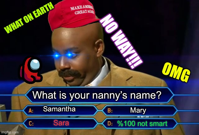 Who wants to be a millionaire? | WHAT ON EARTH; NO WAY!!! OMG; What is your nanny’s name? Samantha; Mary; Sara; %100 not smart | image tagged in who wants to be a millionaire | made w/ Imgflip meme maker