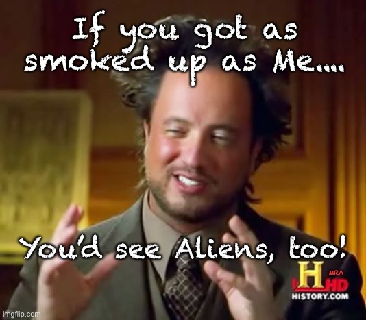 Ancient Aliens | If you got as smoked up as Me.... You’d see Aliens, too! MRA | image tagged in memes,ancient aliens | made w/ Imgflip meme maker