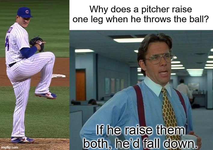 Why does a pitcher raise one leg | Why does a pitcher raise one leg when he throws the ball? If he raise them both, he’d fall down. | image tagged in memes,that would be great | made w/ Imgflip meme maker