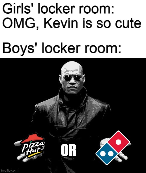 You can only choose one | Girls' locker room: OMG, Kevin is so cute; Boys' locker room:; OR | image tagged in matrix morpheus offer,pizza,memes,boys vs girls | made w/ Imgflip meme maker