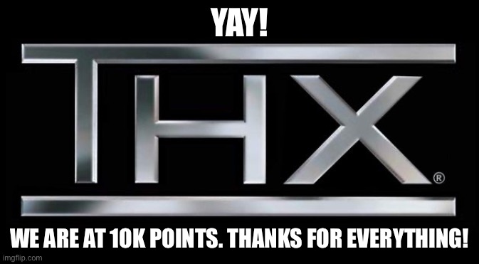 10k bois | YAY! WE ARE AT 1OK POINTS. THANKS FOR EVERYTHING! | image tagged in thx logo | made w/ Imgflip meme maker
