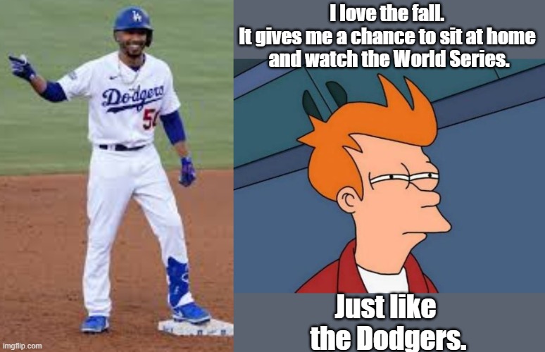 Dodgers. | I love the fall. 
It gives me a chance to sit at home 
and watch the World Series. Just like 
the Dodgers. | image tagged in memes,futurama fry | made w/ Imgflip meme maker