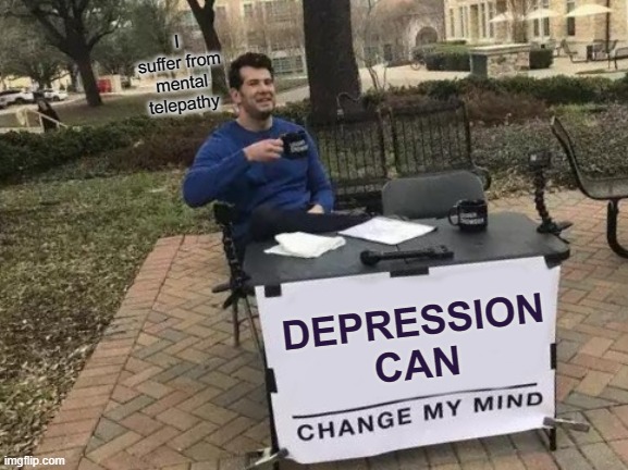 Depression Changes Everyone | I suffer from mental telepathy; DEPRESSION CAN | image tagged in memes,change my mind | made w/ Imgflip meme maker