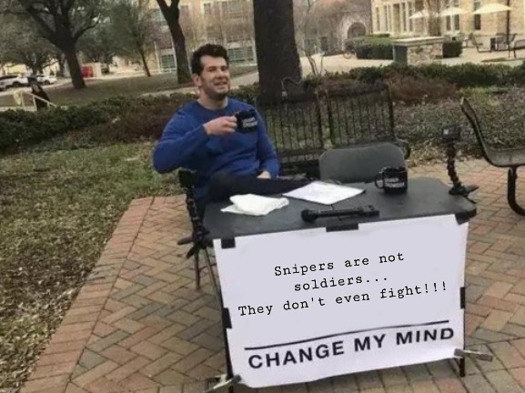 Snipers are COWARDS |  Snipers are not soldiers...
They don't even fight!!! | image tagged in memes,change my mind,sniper,cowards | made w/ Imgflip meme maker