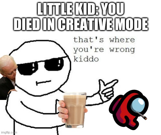 can you die in creative mode like at all?? | LITTLE KID: YOU DIED IN CREATIVE MODE | image tagged in that's where you're wrong kiddo,minecraft | made w/ Imgflip meme maker