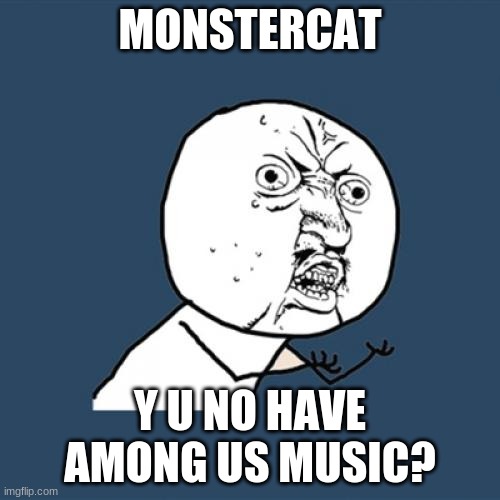 monstercat | MONSTERCAT; Y U NO HAVE AMONG US MUSIC? | image tagged in memes,y u no | made w/ Imgflip meme maker