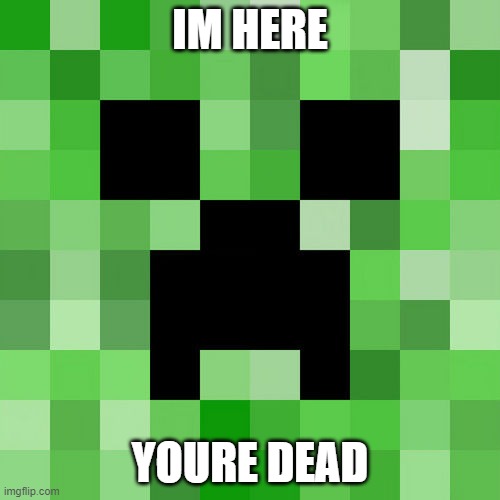 creepers everywhere be like: | IM HERE; YOURE DEAD | image tagged in memes,scumbag minecraft | made w/ Imgflip meme maker
