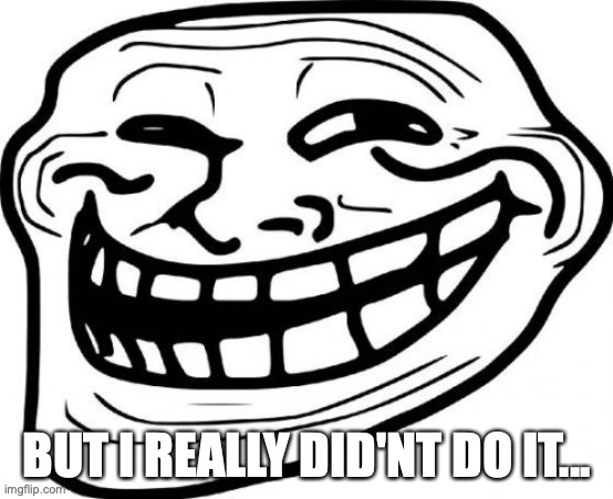 Troll Face Meme | BUT I REALLY DID'NT DO IT... | image tagged in memes,troll face | made w/ Imgflip meme maker