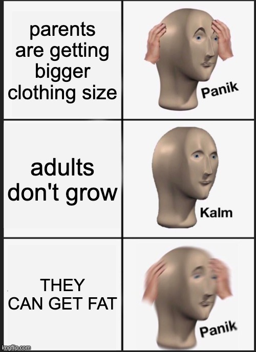 O NO | parents are getting bigger clothing size; adults don't grow; THEY CAN GET FAT | image tagged in memes,panik kalm panik | made w/ Imgflip meme maker