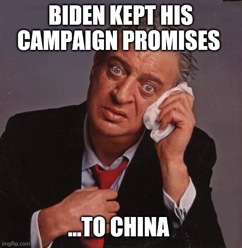 Politics and stuff | BIDEN KEPT HIS CAMPAIGN PROMISES; ...TO CHINA | image tagged in rodney dangerfield | made w/ Imgflip meme maker