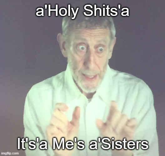 Italian Michael Rosen | a'Holy Shits'a; It's'a Me's a'Sisters | image tagged in memes | made w/ Imgflip meme maker