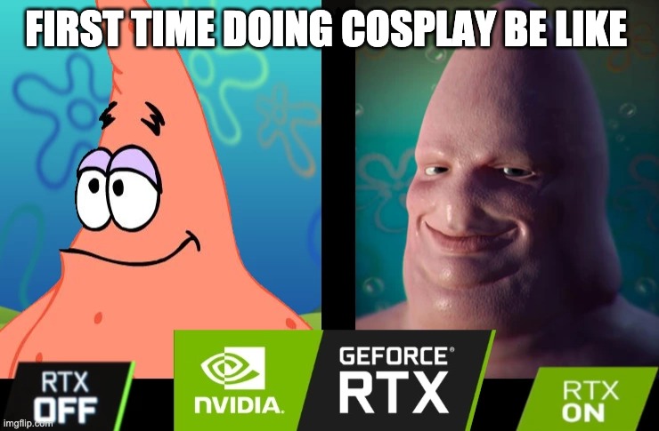 Cosplay | FIRST TIME DOING COSPLAY BE LIKE | image tagged in patrick star | made w/ Imgflip meme maker