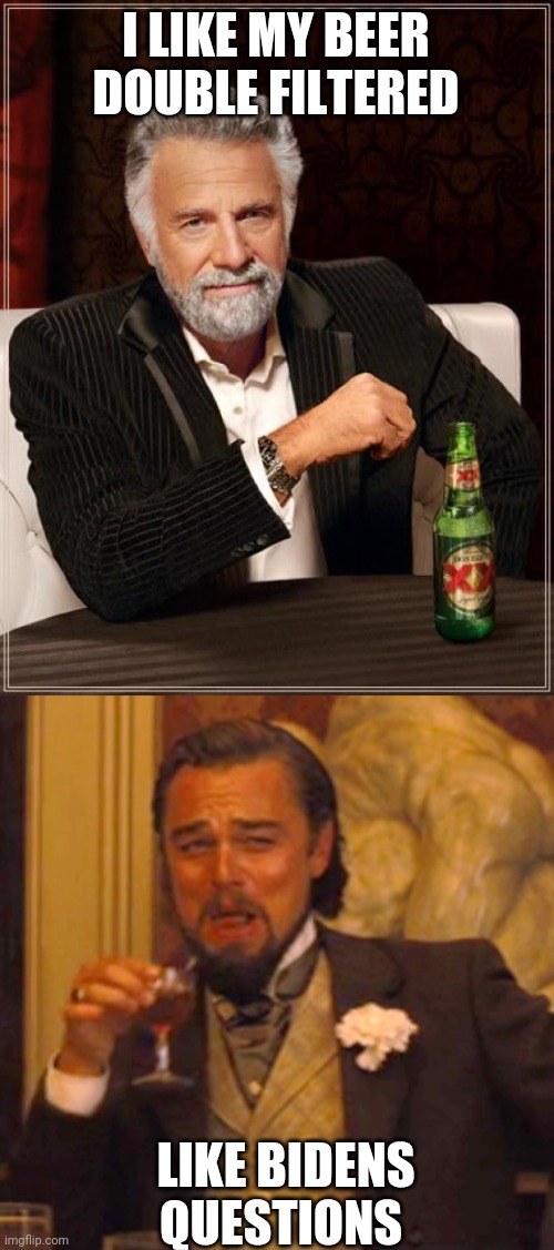 Politics and stuff | I LIKE MY BEER DOUBLE FILTERED; LIKE BIDENS QUESTIONS | image tagged in memes,the most interesting man in the world,laughing leo | made w/ Imgflip meme maker