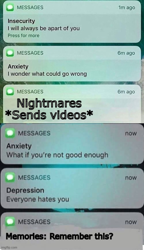 Im only doing this cause Im pissed off at my whatever this is. Aka: Making fun of my issues. Cause why the hell not? | Nightmares
*Sends videos*; Memories: Remember this? | image tagged in insecurity anxiety meme,anxiety/depression texts | made w/ Imgflip meme maker