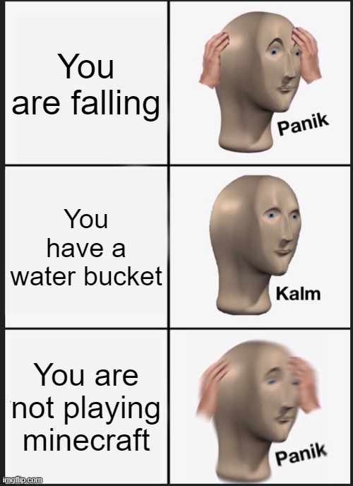 Panik Kalm Panik Meme | You are falling; You have a water bucket; You are not playing minecraft | image tagged in memes,panik kalm panik | made w/ Imgflip meme maker