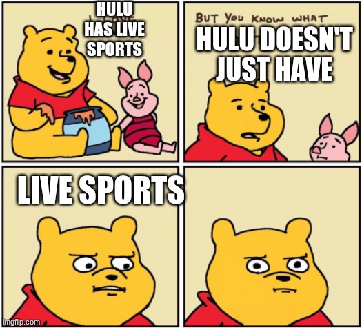 upset pooh | HULU HAS LIVE SPORTS; HULU DOESN'T JUST HAVE; LIVE SPORTS | image tagged in upset pooh | made w/ Imgflip meme maker