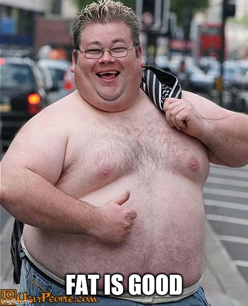 fat guy | FAT IS GOOD | image tagged in fat guy | made w/ Imgflip meme maker