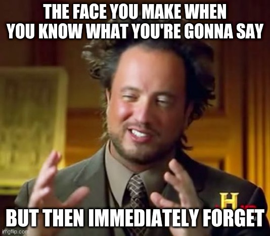 lol. | THE FACE YOU MAKE WHEN YOU KNOW WHAT YOU'RE GONNA SAY; BUT THEN IMMEDIATELY FORGET | image tagged in memes,ancient aliens | made w/ Imgflip meme maker