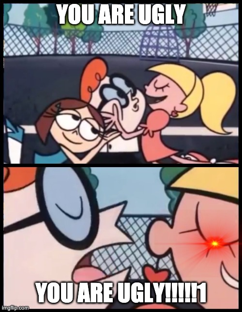 Say it Again, Dexter | YOU ARE UGLY; YOU ARE UGLY!!!!!1 | image tagged in memes,say it again dexter | made w/ Imgflip meme maker
