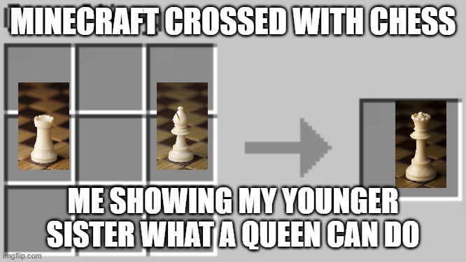 chess+minecraft | MINECRAFT CROSSED WITH CHESS; ME SHOWING MY YOUNGER SISTER WHAT A QUEEN CAN DO | image tagged in chess,minecraft | made w/ Imgflip meme maker