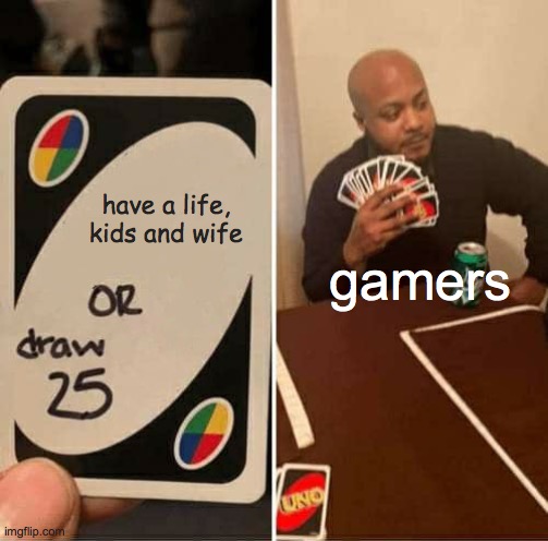 UNO Draw 25 Cards Meme | have a life, kids and wife; gamers | image tagged in memes,uno draw 25 cards,uno,bruhh,funny meme,loool | made w/ Imgflip meme maker