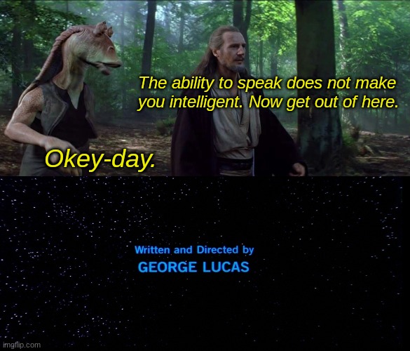 If he owed Qui-Gon a left debt, surely he would have done as he was told.... |  The ability to speak does not make you intelligent. Now get out of here. Okey-day. | image tagged in star wars,directed by george lucas,memes,qui gon jinn,jar jar binks,the end | made w/ Imgflip meme maker