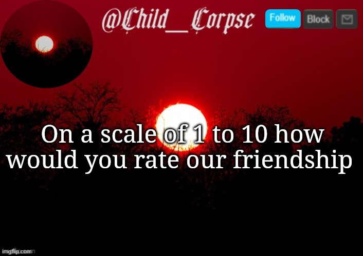 Child_Corpse announcement template | On a scale of 1 to 10 how would you rate our friendship | image tagged in child_corpse announcement template | made w/ Imgflip meme maker