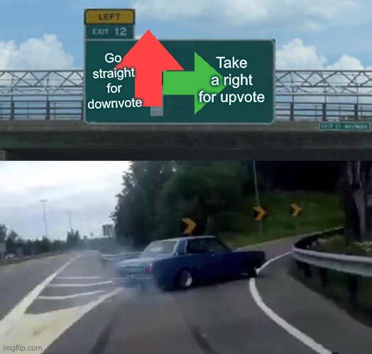 Upvotesssssss |  Go straight for downvote; Take a right for upvote | image tagged in memes,left exit 12 off ramp,upvotes,downvotes,cars | made w/ Imgflip meme maker