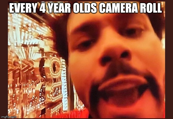 .... | EVERY 4 YEAR OLDS CAMERA ROLL | image tagged in funny memes | made w/ Imgflip meme maker